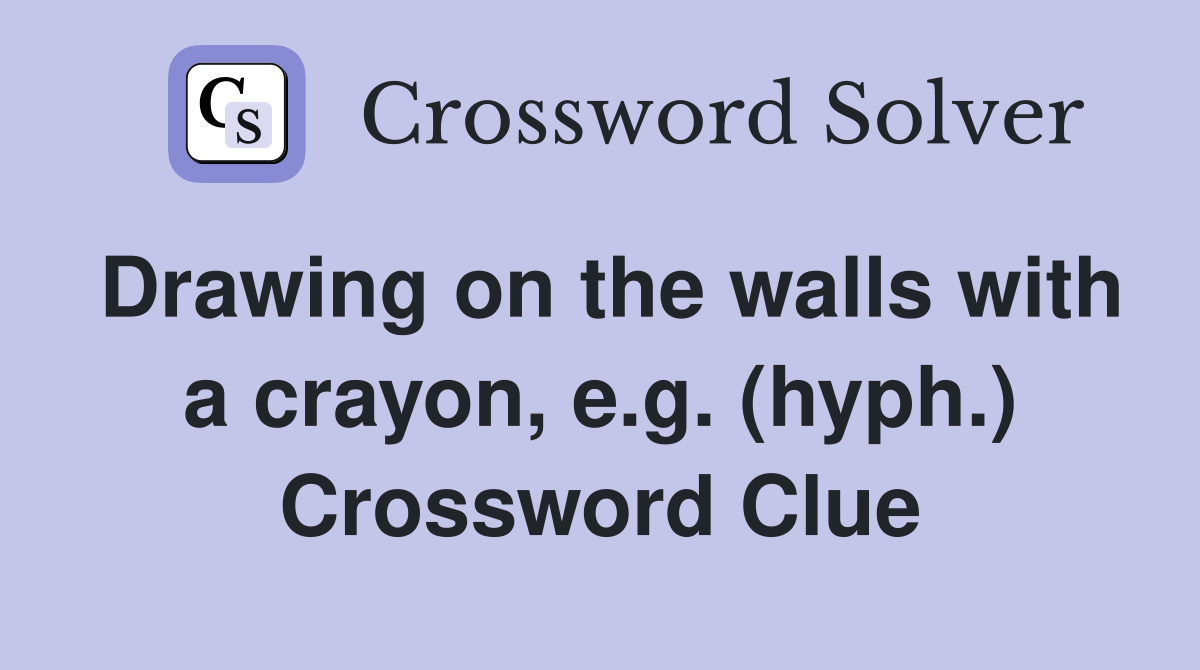 Drawing on the walls with a crayon, e.g. (hyph.) Crossword Clue